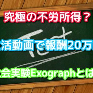 究極の不労所得？生活動画で報酬20万円社会実験Exographとは？