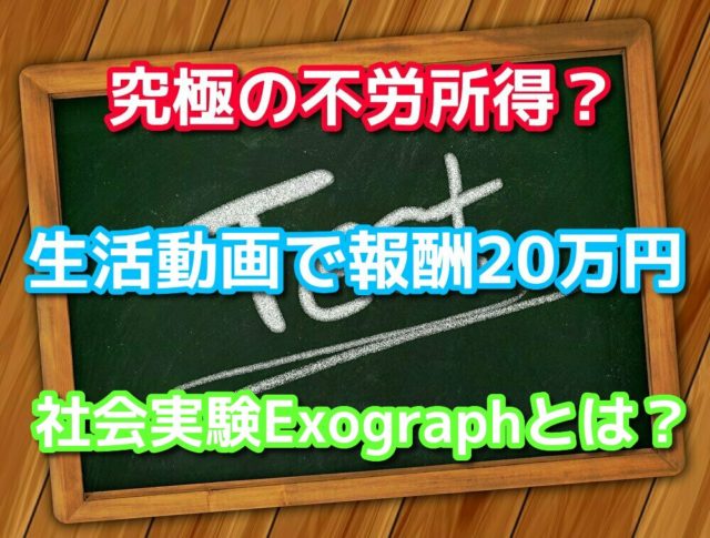 究極の不労所得？生活動画で報酬20万円社会実験Exographとは？